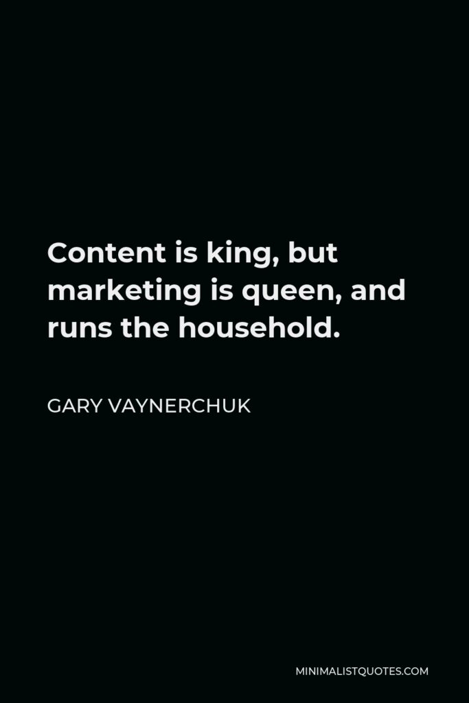 Gary Vaynerchuk Quote - Content is king, but marketing is queen, and runs the household.
