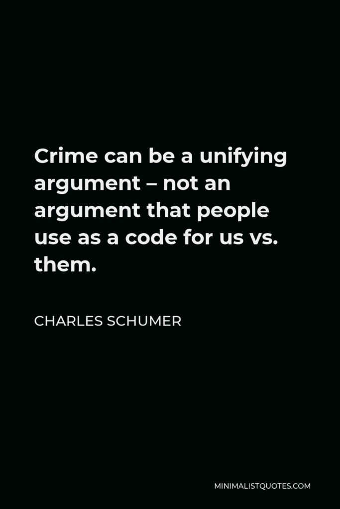 Charles Schumer Quote - Crime can be a unifying argument – not an argument that people use as a code for us vs. them.