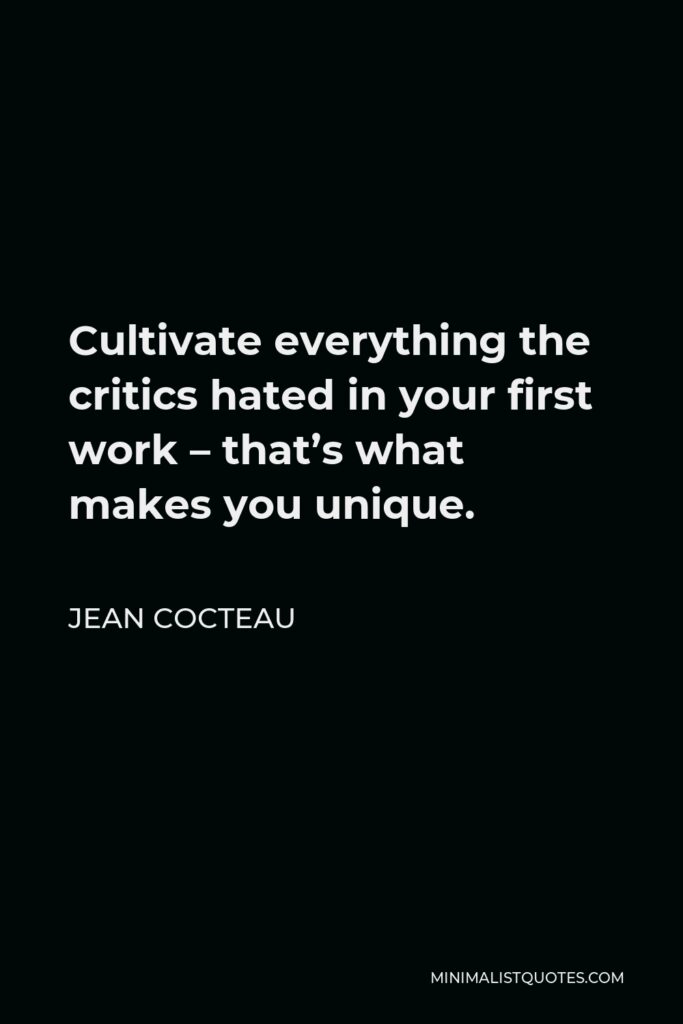 Jean Cocteau Quote - Cultivate everything the critics hated in your first work – that’s what makes you unique.