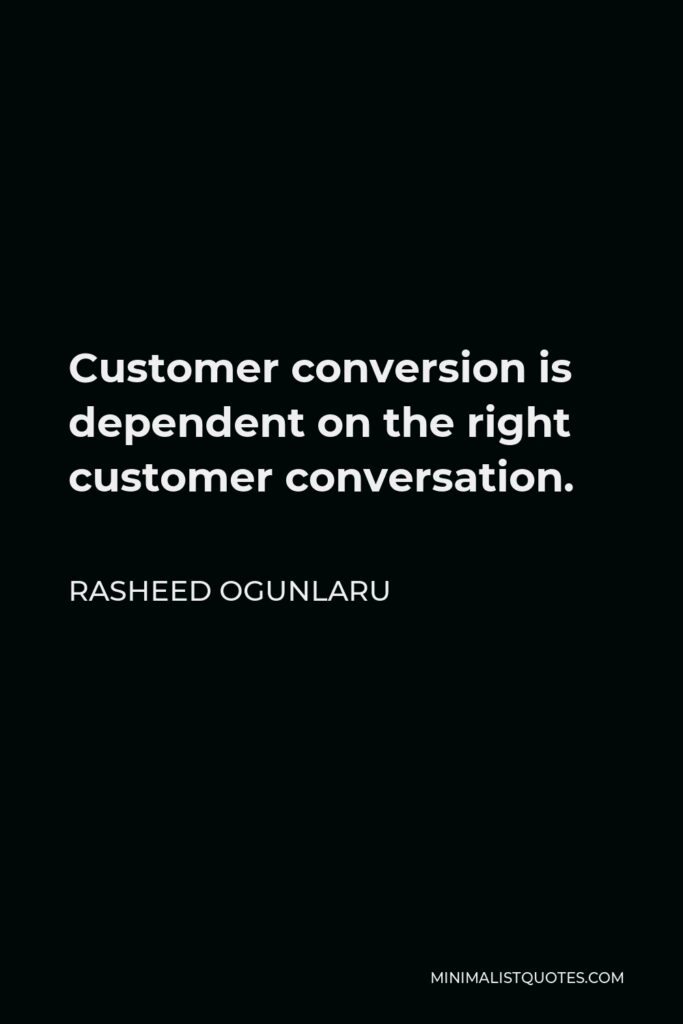 Rasheed Ogunlaru Quote - Customer conversion is dependent on the right customer conversation.