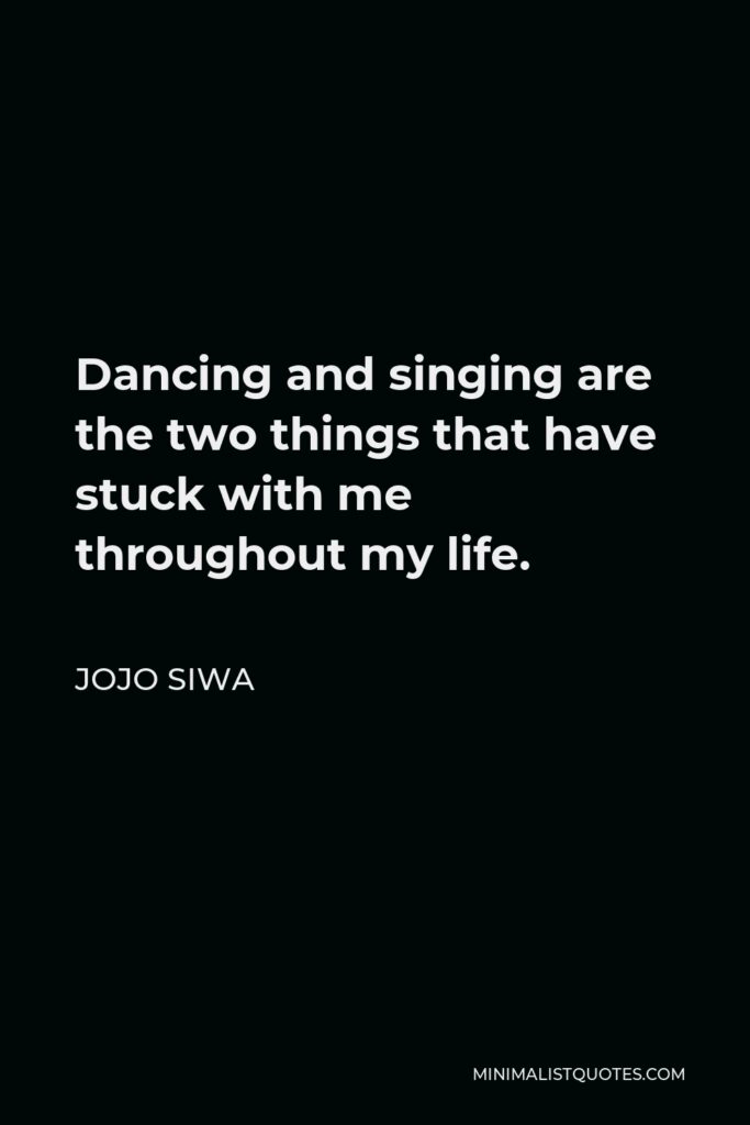JoJo Siwa Quote - Dancing and singing are the two things that have stuck with me throughout my life.