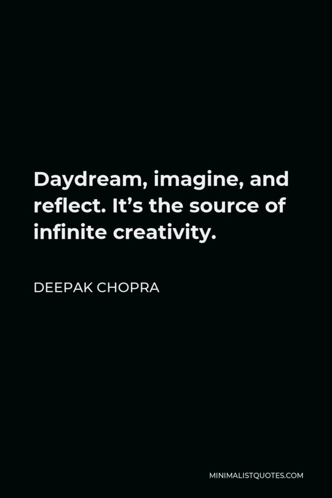 Deepak Chopra Quote - Daydream, imagine, and reflect. It’s the source of infinite creativity.
