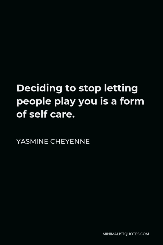 Yasmine Cheyenne Quote - Deciding to stop letting people play you is a form of self care.