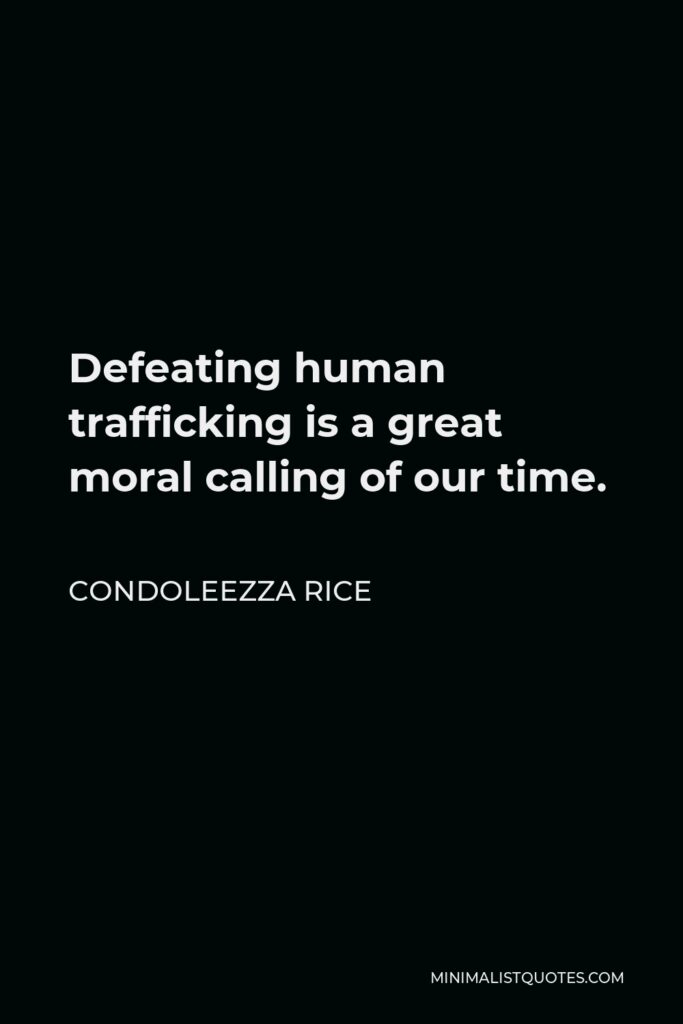 Condoleezza Rice Quote - Defeating human trafficking is a great moral calling of our time.