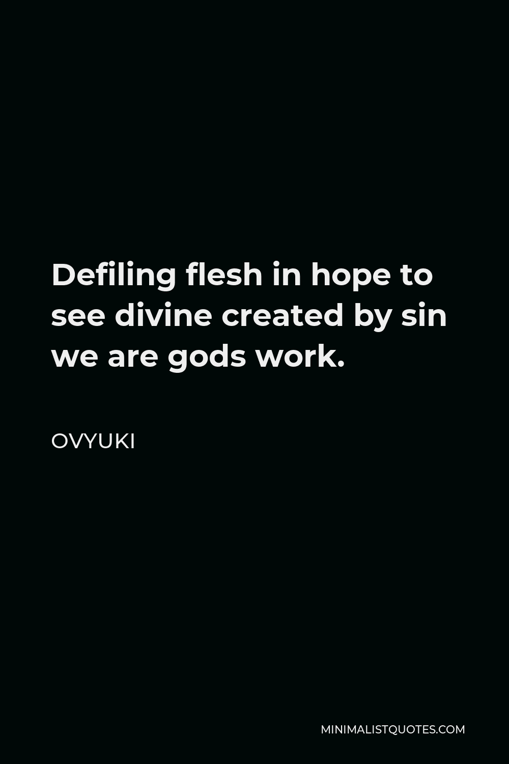 Ovyuki Quote - Defiling flesh in hope to see divine created by sin we are gods work.
