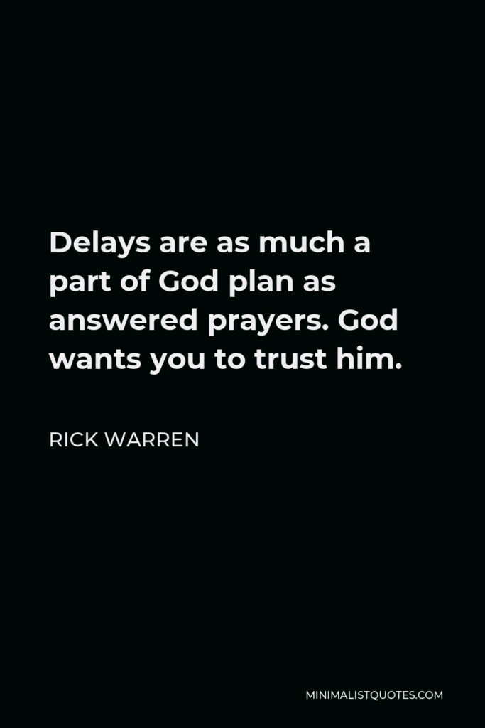 Rick Warren Quote - Delays are as much a part of God plan as answered prayers. God wants you to trust him.