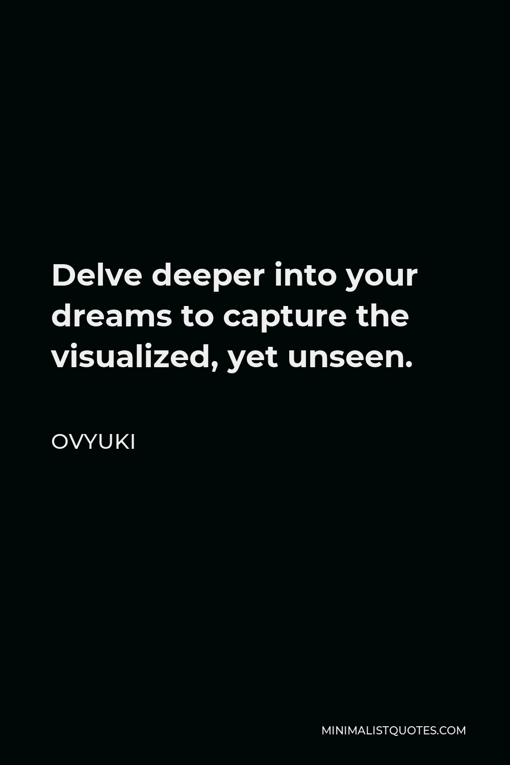 Ovyuki Quote - Delve deeper into your dreams to capture the visualized, yet unseen.