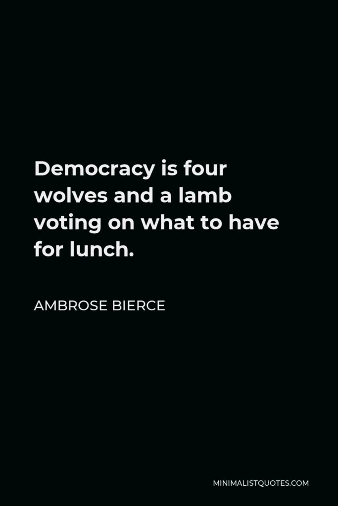 Ambrose Bierce Quote - Democracy is four wolves and a lamb voting on what to have for lunch.