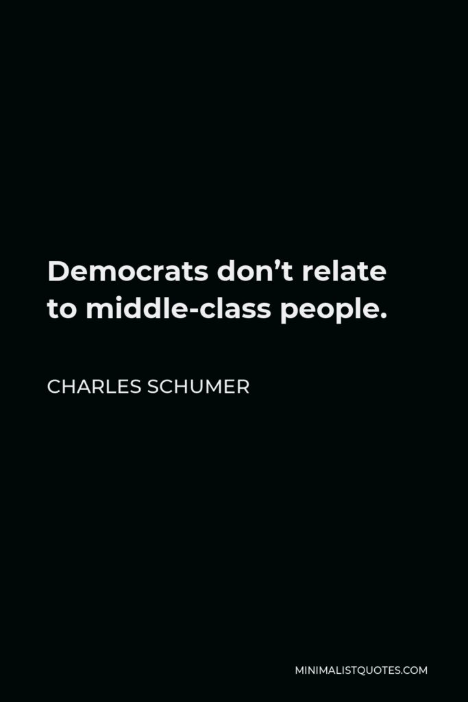 Charles Schumer Quote - Democrats don’t relate to middle-class people.