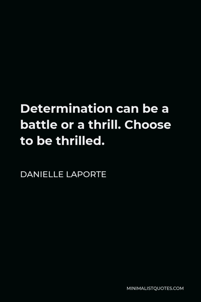 Danielle LaPorte Quote - Determination can be a battle or a thrill. Choose to be thrilled.