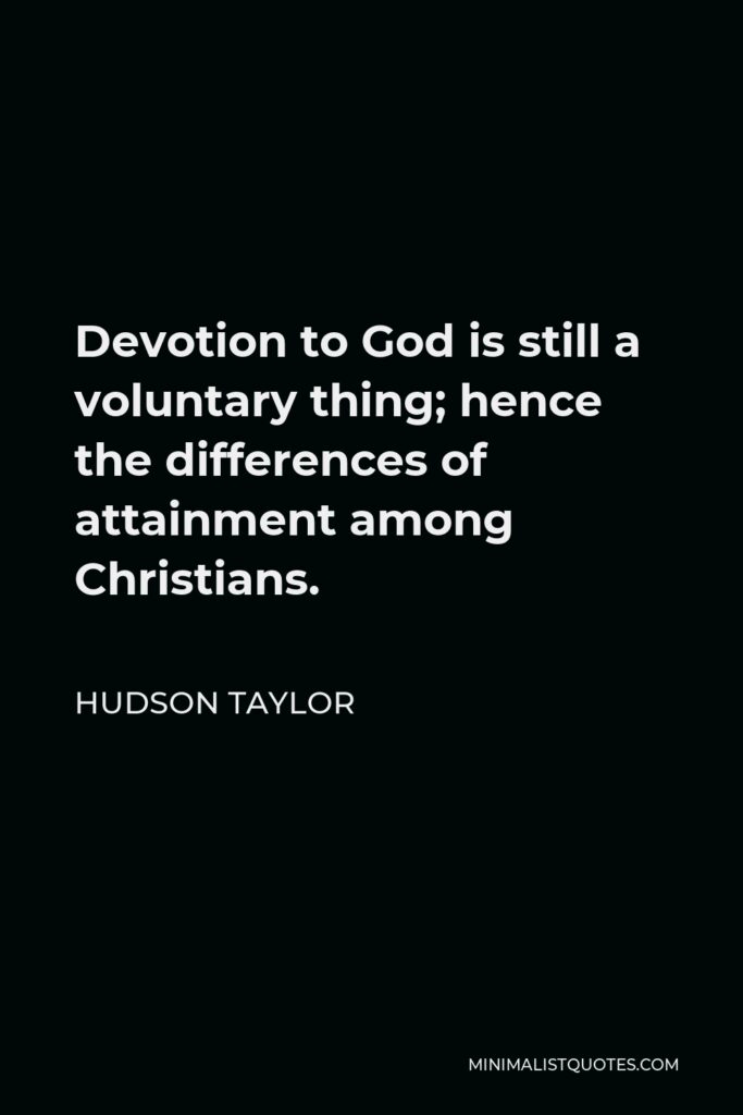 Hudson Taylor Quote - Devotion to God is still a voluntary thing; hence the differences of attainment among Christians.