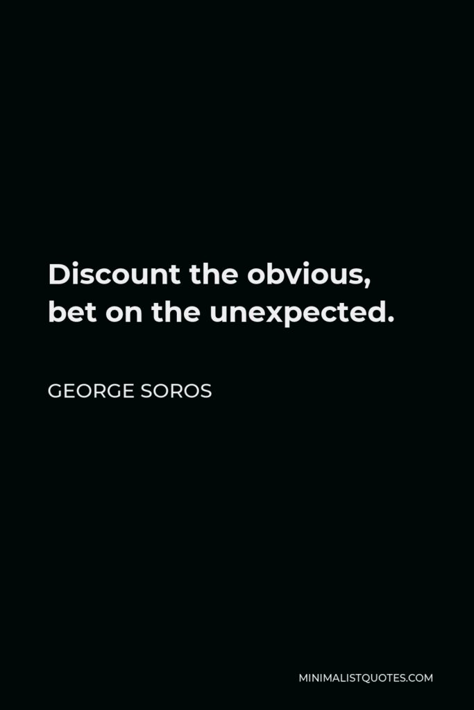 George Soros Quote - Discount the obvious, bet on the unexpected.