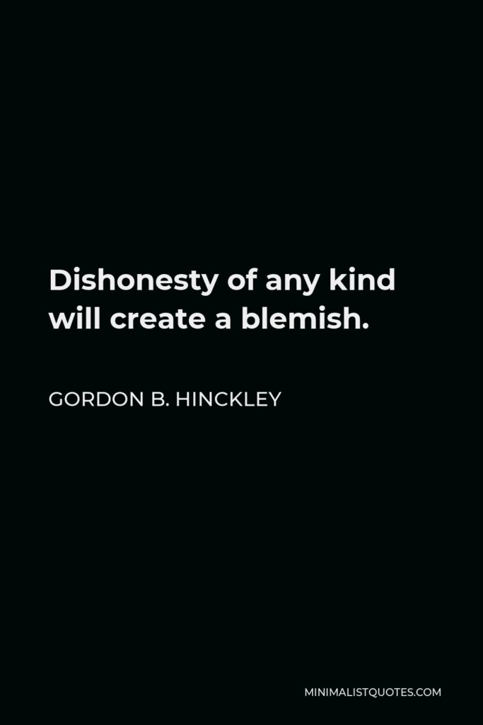 Gordon B. Hinckley Quote - Dishonesty of any kind will create a blemish.