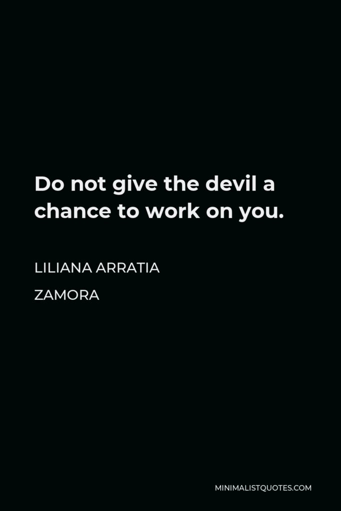 Liliana Arratia Zamora Quote - Do not give the devil a chance to work on you.