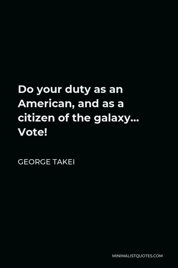 George Takei Quote - Do your duty as an American, and as a citizen of the galaxy… Vote!