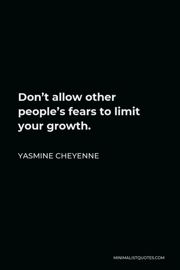 Yasmine Cheyenne Quote - Don’t allow other people’s fears to limit your growth.