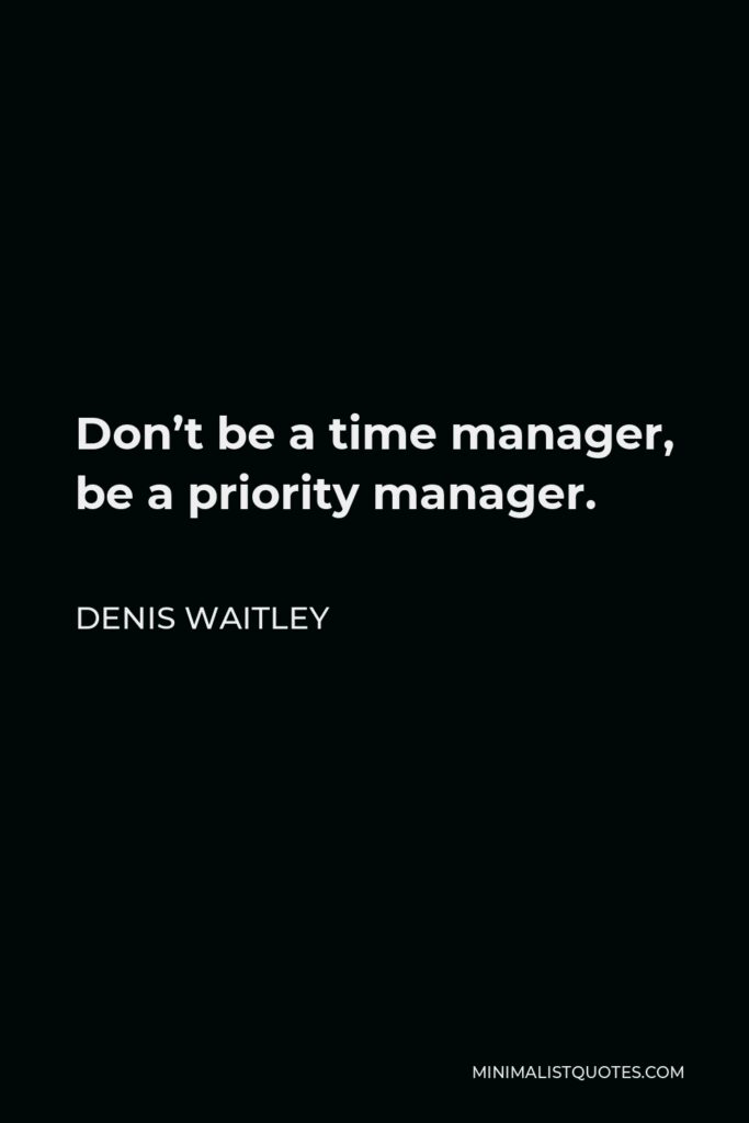 Denis Waitley Quote - Don’t be a time manager, be a priority manager.