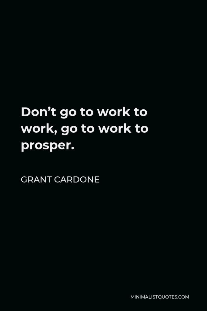 Grant Cardone Quote - Don’t go to work to work, go to work to prosper.