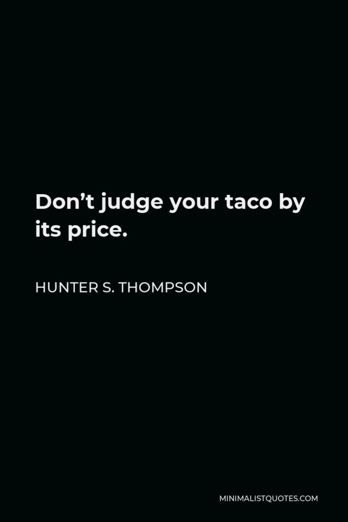 Hunter S. Thompson Quote - Don’t judge your taco by its price.