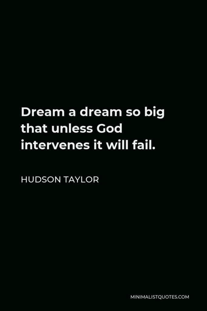 Hudson Taylor Quote - Dream a dream so big that unless God intervenes it will fail.