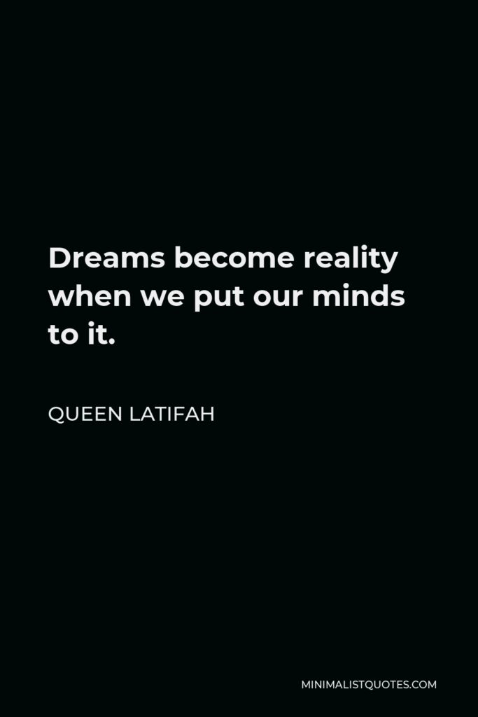 Queen Latifah Quote - Dreams become reality when we put our minds to it.