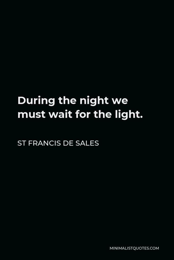 St Francis De Sales Quote - During the night we must wait for the light.