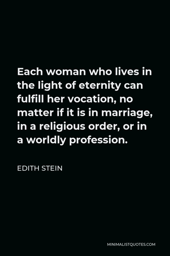 Edith Stein Quote - Each woman who lives in the light of eternity can fulfill her vocation, no matter if it is in marriage, in a religious order, or in a worldly profession.
