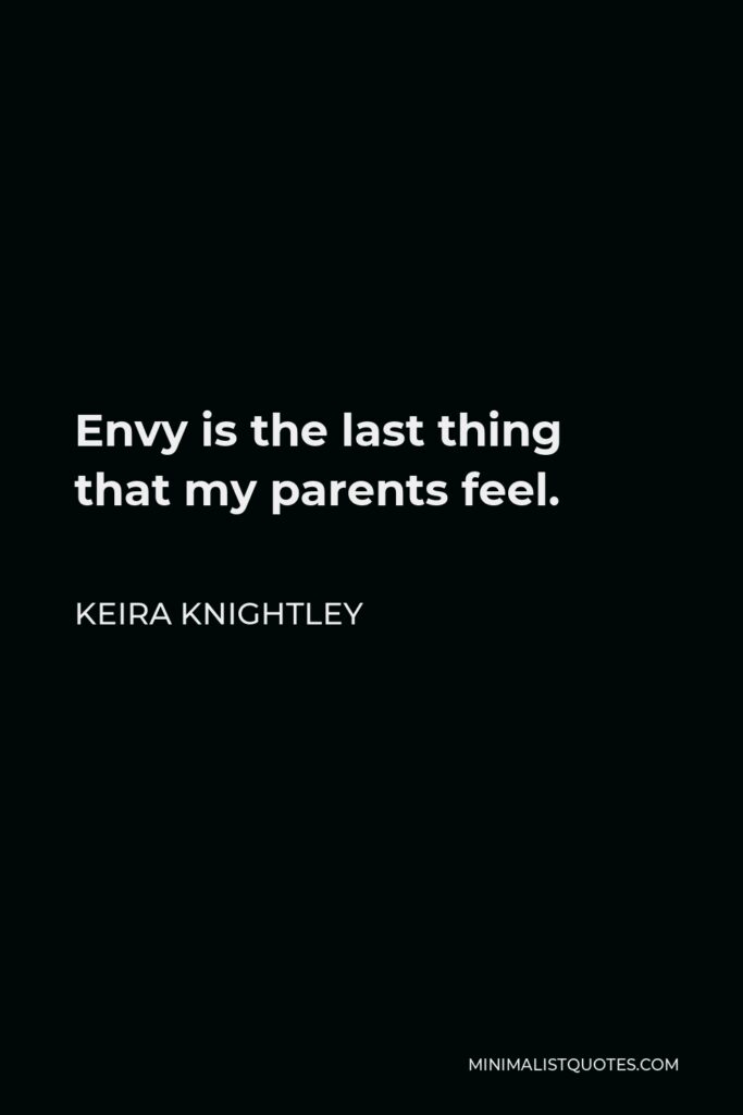 Keira Knightley Quote - Envy is the last thing that my parents feel.