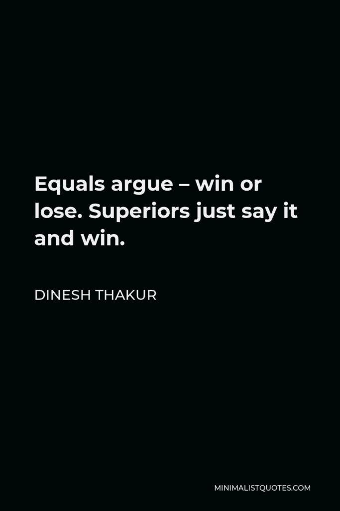 Dinesh Thakur Quote - Equals argue – win or lose. Superiors just say it and win.
