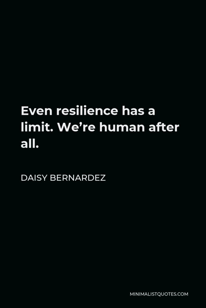 Daisy Bernardez Quote - Even resilience has a limit. We’re human after all.