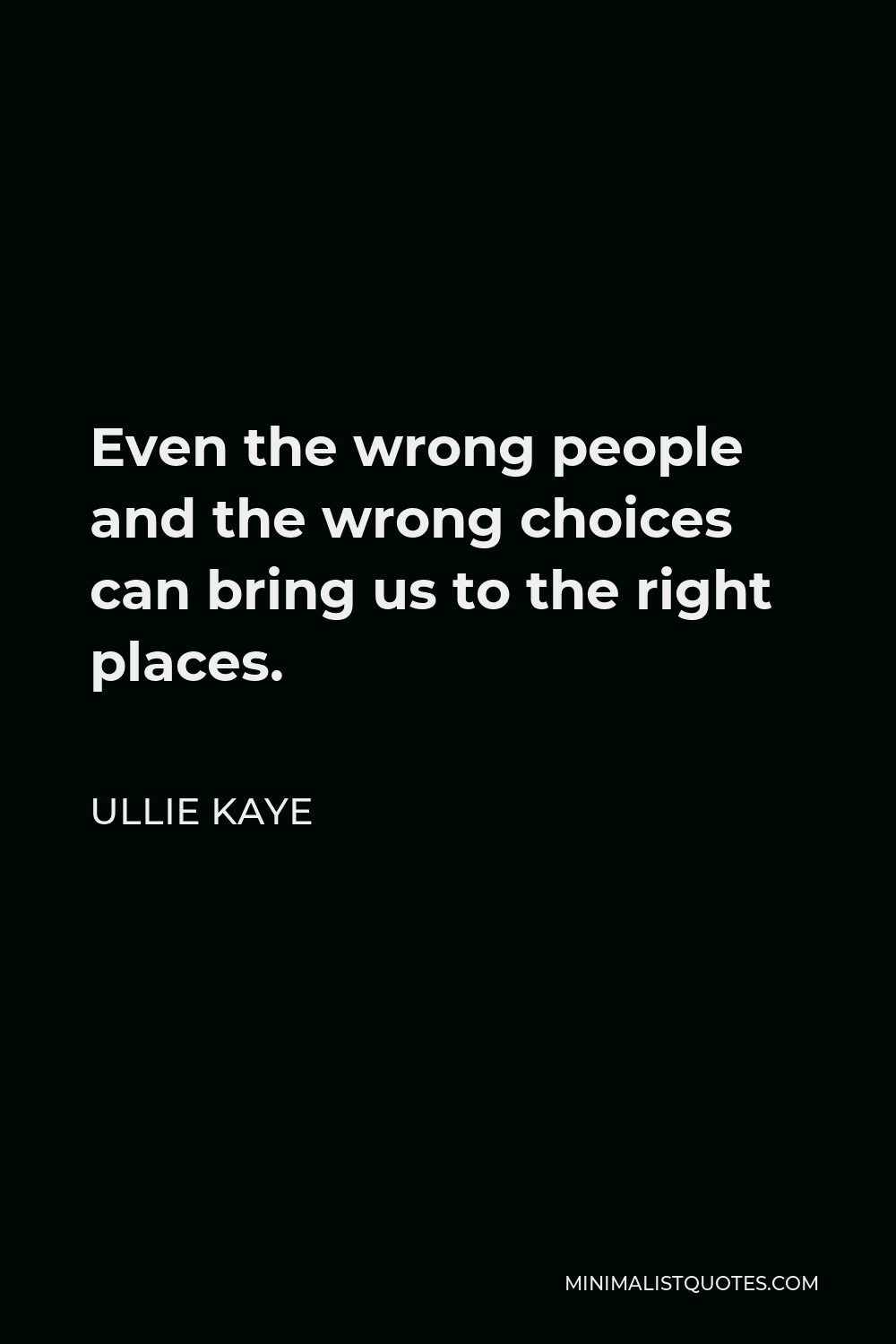 Ullie Kaye Quote - Even the wrong people and the wrong choices can bring us to the right places.