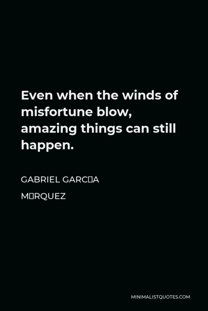 Gabriel García Márquez Quote - Even when the winds of misfortune blow, amazing things can still happen.