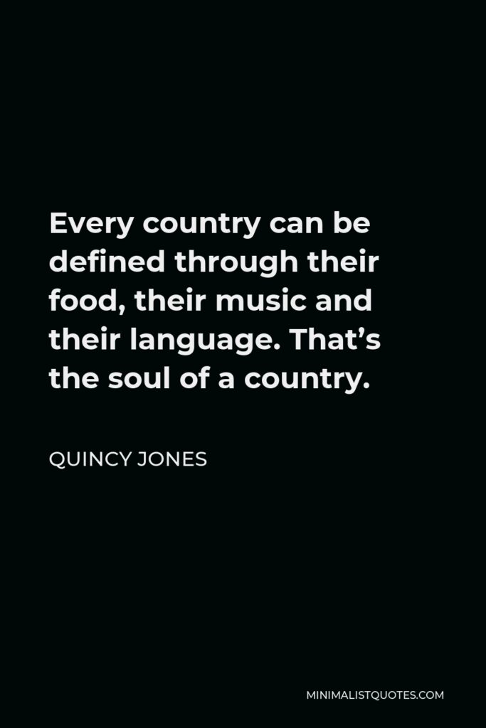 Quincy Jones Quote - Every country can be defined through their food, their music and their language. That’s the soul of a country.