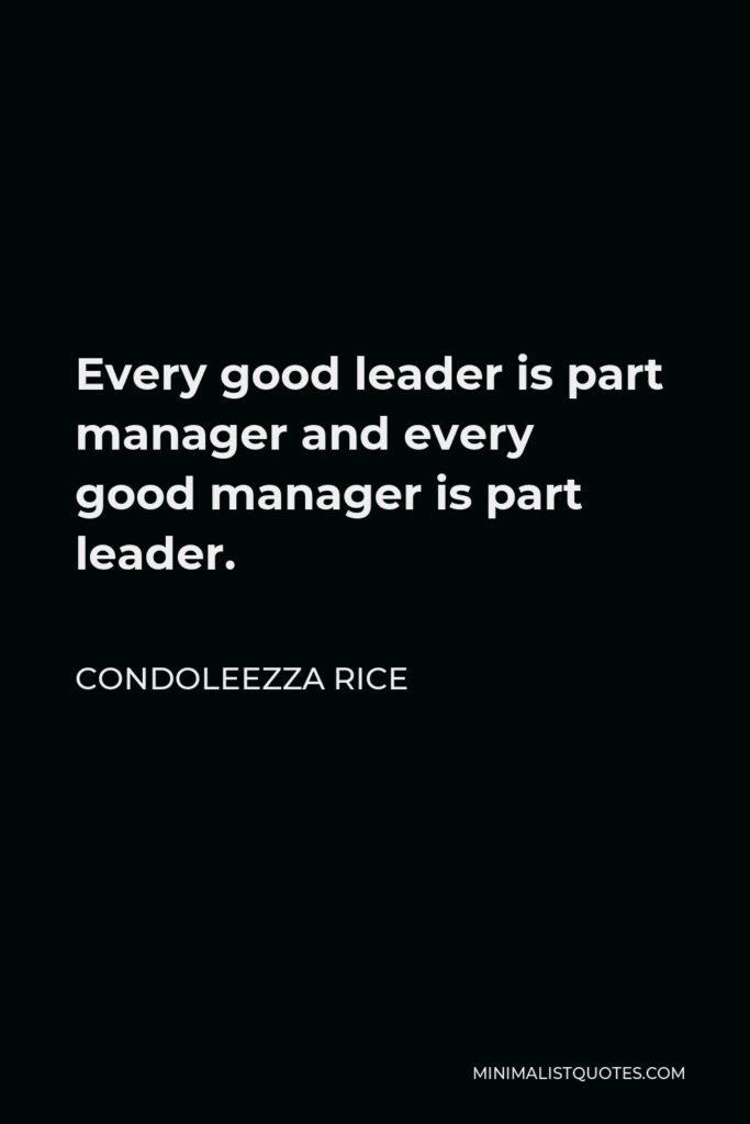 Condoleezza Rice Quote - Every good leader is part manager and every good manager is part leader.
