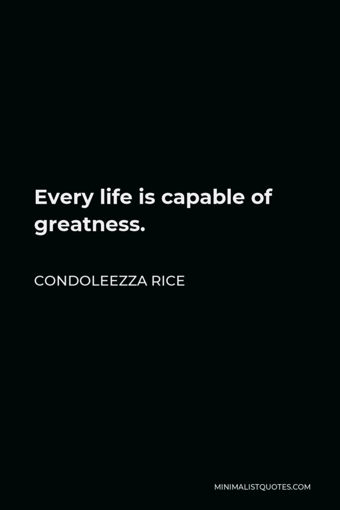 Condoleezza Rice Quote - Every life is capable of greatness.