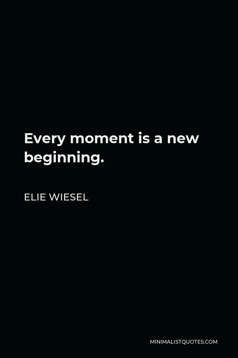 Elie Wiesel Quote - Every moment is a new beginning.