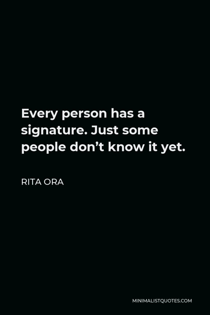 Rita Ora Quote - Every person has a signature. Just some people don’t know it yet.