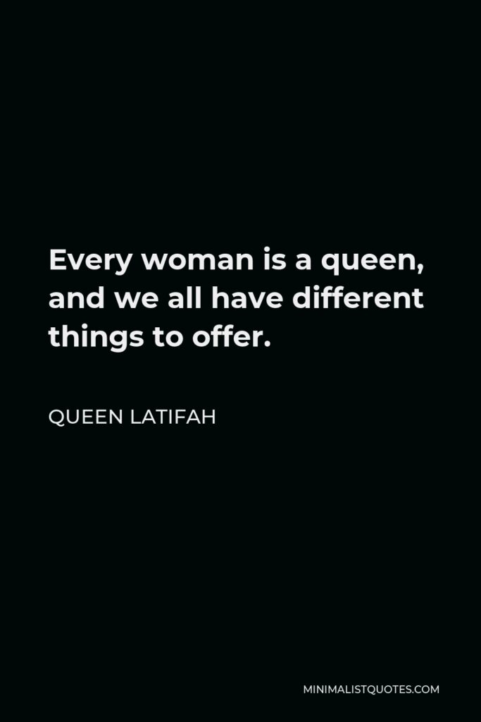 Queen Latifah Quote - Every woman is a queen, and we all have different things to offer.