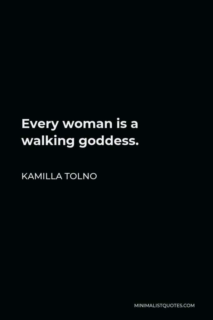 Kamilla Tolno Quote - Every woman is a walking goddess.