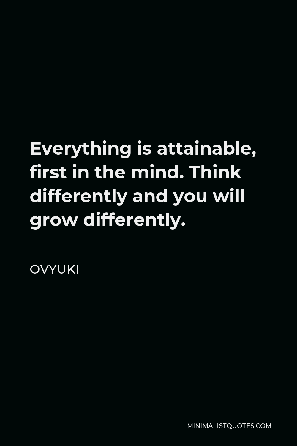 Ovyuki Quote - Everything is attainable, first in the mind. Think differently and you will grow differently.