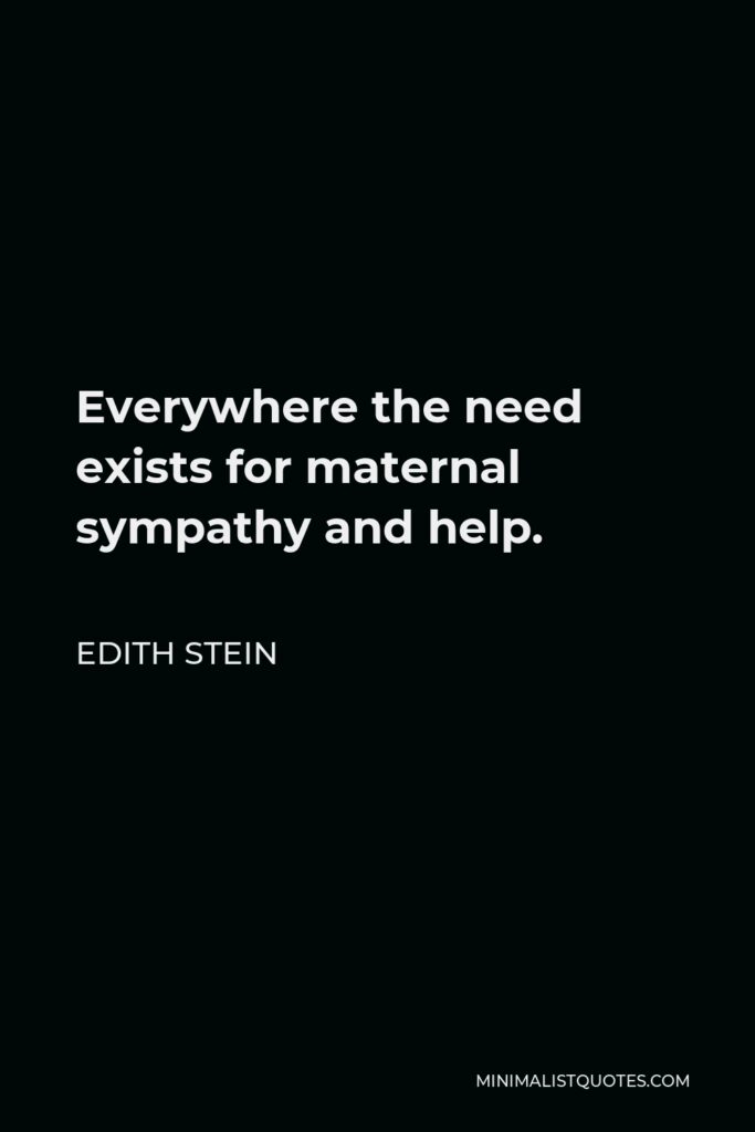 Edith Stein Quote - Everywhere the need exists for maternal sympathy and help.