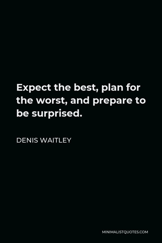 Denis Waitley Quote - Expect the best, plan for the worst, and prepare to be surprised.