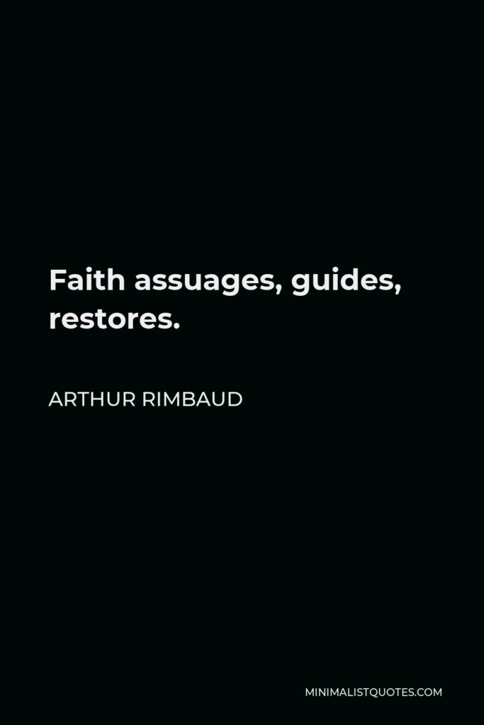 Arthur Rimbaud Quote - Faith assuages, guides, restores.