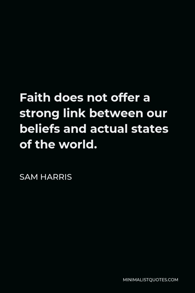 Sam Harris Quote - Faith does not offer a strong link between our beliefs and actual states of the world.