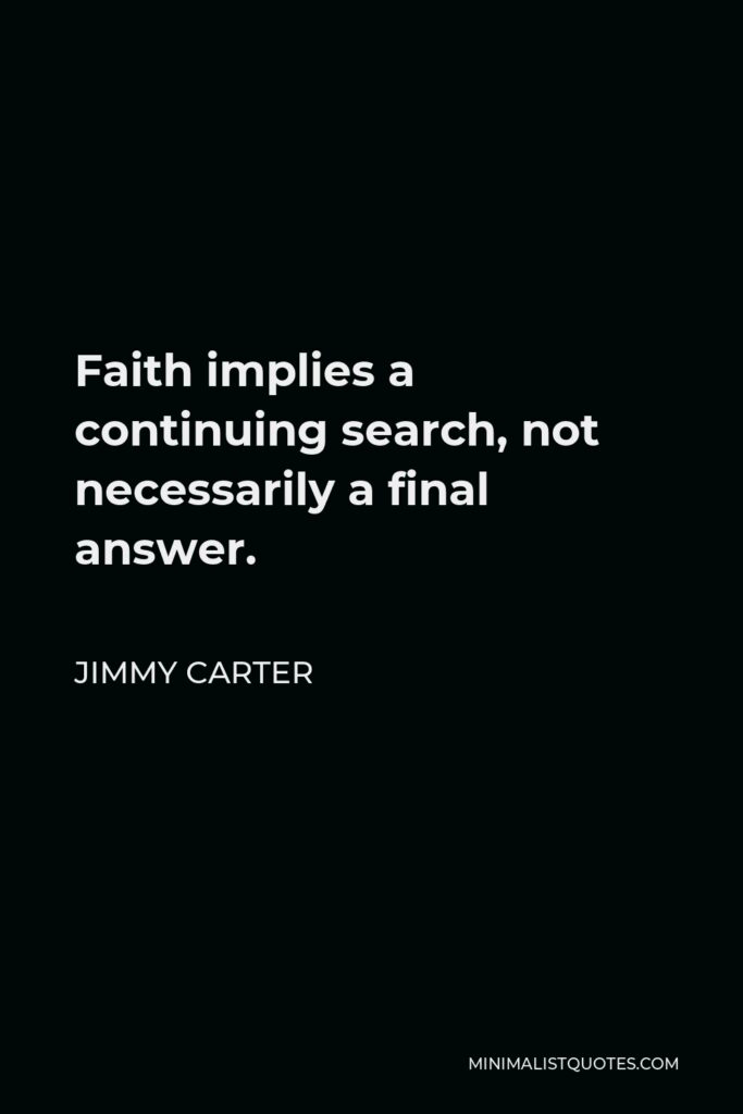 Jimmy Carter Quote - Faith implies a continuing search, not necessarily a final answer.