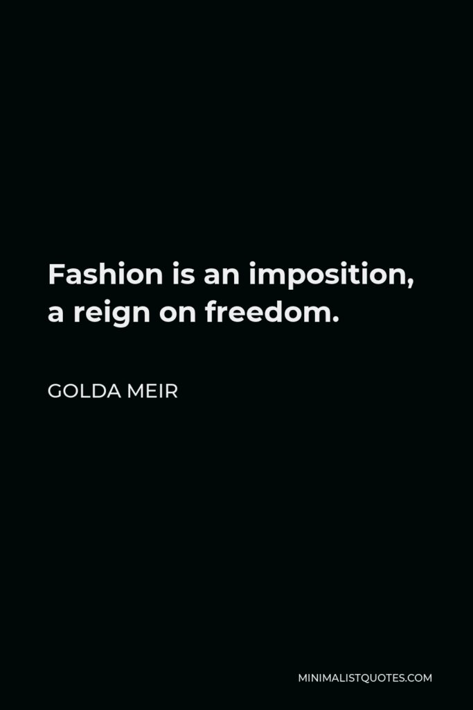 Golda Meir Quote - Fashion is an imposition, a reign on freedom.