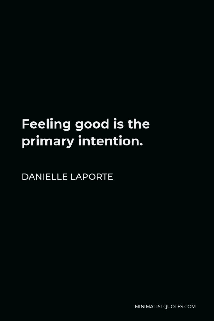 Danielle LaPorte Quote - Feeling good is the primary intention.