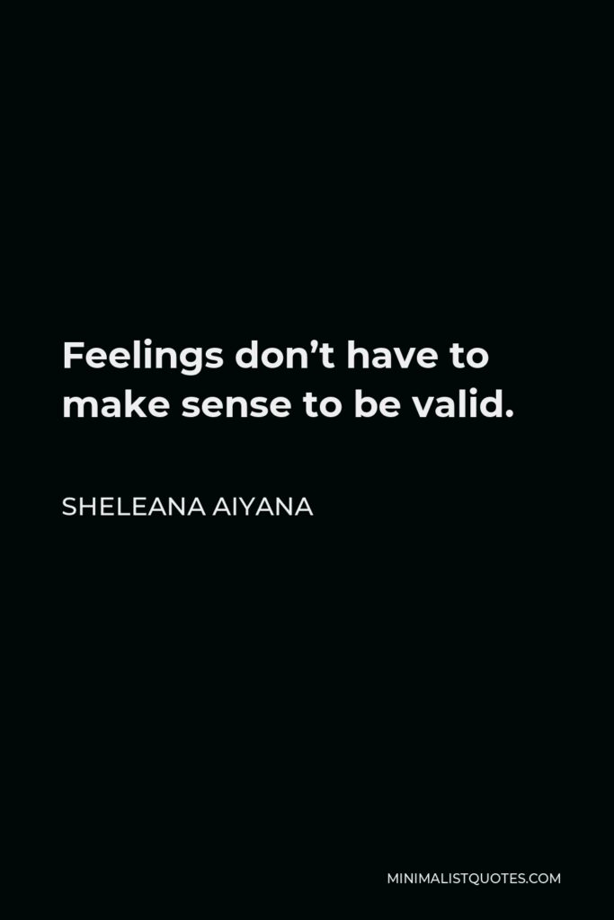 Sheleana Aiyana Quote - Feelings don’t have to make sense to be valid.