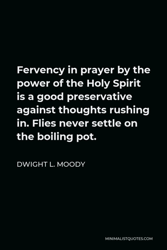 Dwight L. Moody Quote - Fervency in prayer by the power of the Holy Spirit is a good preservative against thoughts rushing in. Flies never settle on the boiling pot.