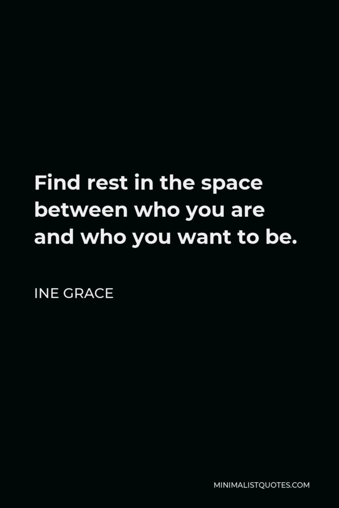 Ine Grace Quote - Find rest in the space between who you are and who you want to be.